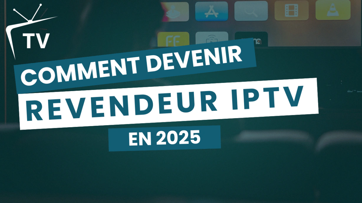 Comment Devenir Revendeur IPTV : Votre Guide pour un Business Rentable en France